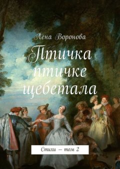 Лена Воронова - Птичка птичке щебетала. Стихи – том 2