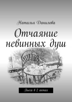 Наталья Данилова - Отчаяние невинных душ. Пьеса в 2 актах