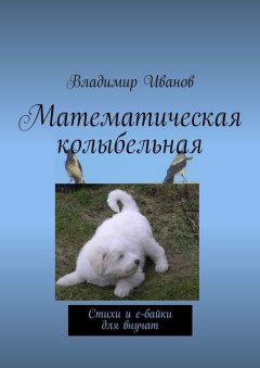 Владимир Иванов - Математическая колыбельная. Стихи и е-байки для внучат