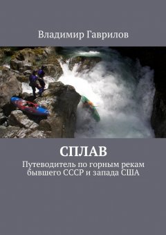 Владимир Гаврилов - Сплав. Путеводитель по горным рекам бывшего СССР и запада США