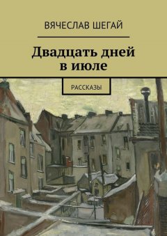 Вячеслав Шегай - Двадцать дней в июле. Рассказы