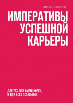 Николай Старостин - Императивы успешной карьеры. Для тех, кто амбициозен, и для всех остальных