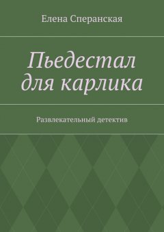 Елена Сперанская - Пьедестал для карлика. Развлекательный детектив