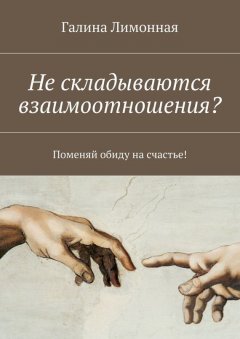 Галина Лимонная - Не складываются взаимоотношения? Поменяй обиду на счастье!