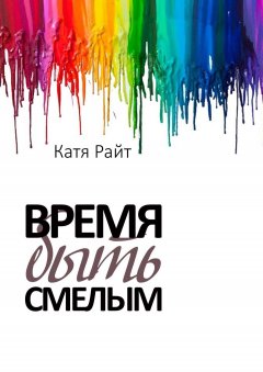 Катя Райт - Время быть смелым