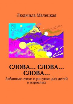 Людмила Малецкая - Слова… Слова… Слова… Забавные стихи и рисунки для детей и взрослых