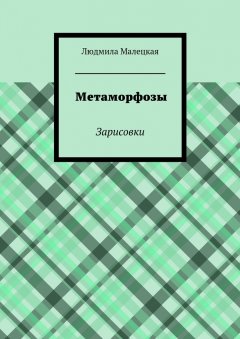 Людмила Малецкая - Метаморфозы. Зарисовки