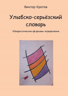 Виктор Кротов - Улыбско-серьёзский словарь. Юмористические афоризмы-определения