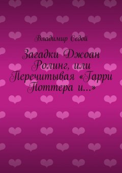 Владимир Седой - Загадки Джоан Ролинг, или Перечитывая «Гарри Поттера и…»