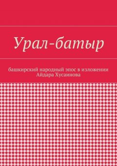 Айдар Хусаинов - Урал-батыр. Башкирский народный эпос в изложении Айдара Хусаинова