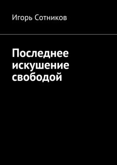 Игорь Сотников - Последнее искушение свободой