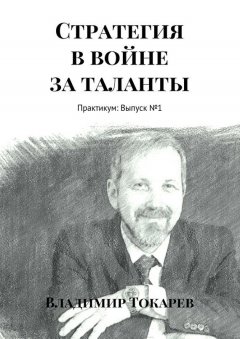Владимир Токарев - Стратегия в войне за таланты. Практикум: Выпуск №1