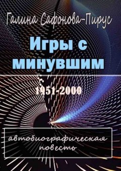 Галина Сафонова-Пирус - Игры с минувшим. Автобиографическая повесть