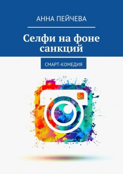 Анна Пейчева - Селфи на фоне санкций. Смарт-комедия