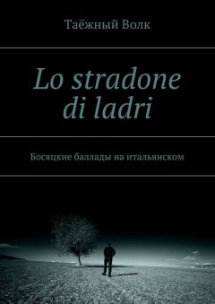 Таёжный Волк - Lo stradone di ladri. Босяцкие баллады на итальянском