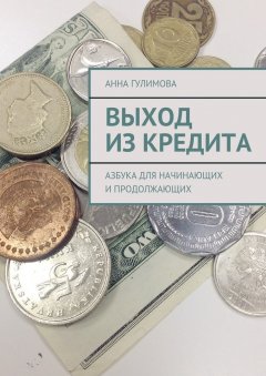 Анна Гулимова - Выход из кредита. Азбука для начинающих и продолжающих