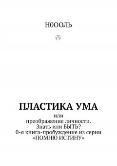 Н0ООЛЬ - Пластика ума. Или преображение личности. Знать или БЫТЬ? 0-я книга-пробуждение из серии «Помню истину»