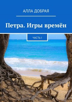 Алла Добрая - Петра. Игры времён. Часть I
