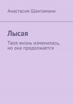 Анастасия Шантамани - Лысая. Твоя жизнь изменилась, но она продолжается