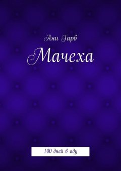 Ани Гарб - Мачеха. 100 дней в аду