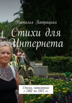 Наталья Патрацкая - Стихи для Интернета. Стихи, написанные с 2002 по 2015 гг.