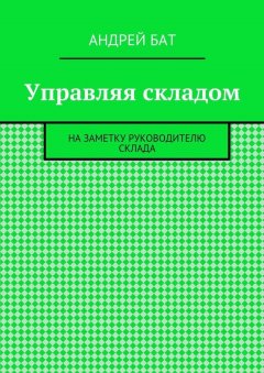 Андрей Бат - Управляя складом. На заметку руководителю склада