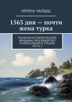 Ирина Чалыш - 1563 дня – почти жена турка. Реальная история русской женщины, бросившей все и переехавшей в Турцию. Часть 1