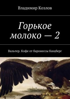 Владимир Козлов - Горькое молоко – 2. Вальтер. Кофе от баронессы Кюцберг