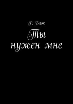 Р. Блэк - Ты нужен мне