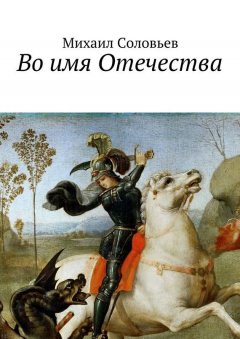 Михаил Соловьев - Во имя Отечества