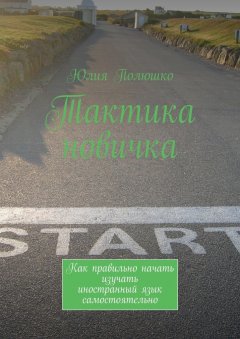 Юлия Полюшко - Тактика новичка. Как правильно начать изучать иностранный язык самостоятельно