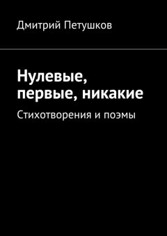 Дмитрий Петушков - Нулевые, первые, никакие