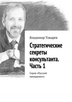 Владимир Токарев - Стратегические секреты консультанта. Часть 1. Серия «Русский менеджмент»