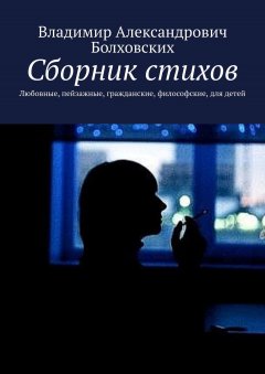 Владимир Болховских - Сборник стихов. Любовные, пейзажные, гражданские, философские, для детей