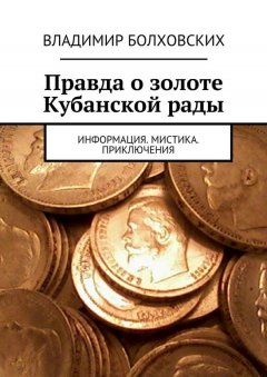 Владимир Болховских - Правда о золоте Кубанской рады. Информация. Мистика. Приключения