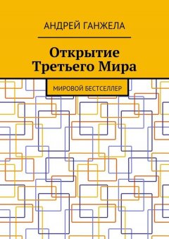 Андрей Ганжела - Открытие Третьего Мира. Мировой бестселлер