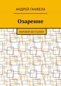 Андрей Ганжела - Озарение. Мировой бестселлер