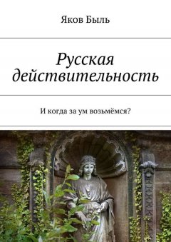 Яков Быль - Русская действительность. И когда за ум возьмёмся?