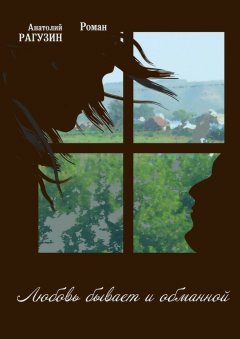 Анатолий Рагузин - Любовь бывает и обманной. Роман