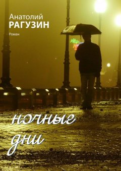 Анатолий Рагузин - Ночные дни. Роман
