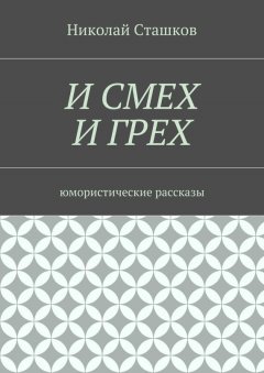 Николай Сташков - И смех и грех. Юмористические рассказы