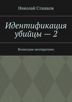 Николай Сташков - Идентификация убийцы – 2. Возмездие неотвратимо