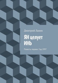 Дмитрий Ланев - ЯН целует ИНЬ. Повесть первая. Год 1997