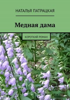 Наталья Патрацкая - Медная дама. Короткий роман