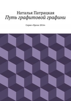 Наталья Патрацкая - Путь графитовой графини. Серия "Проза – 2014"