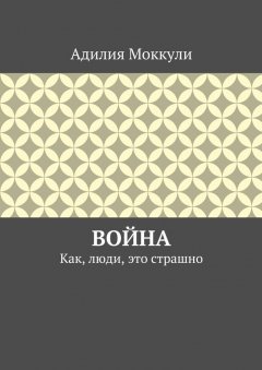 Адилия Моккули - Война. Как, люди, это страшно