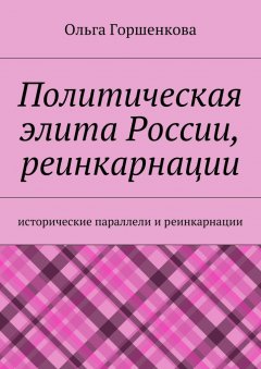 Ольга Горшенкова - Политическая элита России, реинкарнации. Исторические параллели и реинкарнации