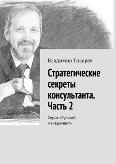 Владимир Токарев - Стратегические секреты консультанта. Часть 2. Серия «Русский менеджмент»