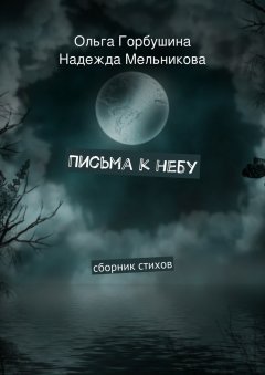 Ольга Горбушина - Письма к небу. Сборник стихов