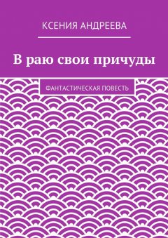 Ксения Андреева - В раю свои причуды